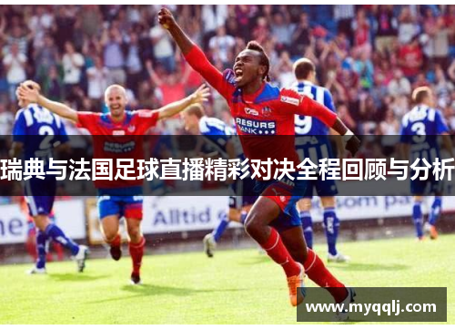 瑞典与法国足球直播精彩对决全程回顾与分析