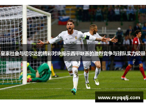 皇家社会与切尔达的精彩对决揭示西甲联赛的激烈竞争与球队实力较量